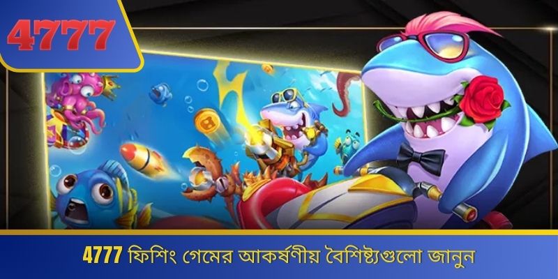 4777 ফিশিং গেমের আকর্ষণীয় বৈশিষ্ট্যগুলো জানুন 