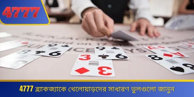 4777 ব্ল্যাকজ্যাকে খেলোয়াড়দের সাধারণ ভুলগুলো জানুন 